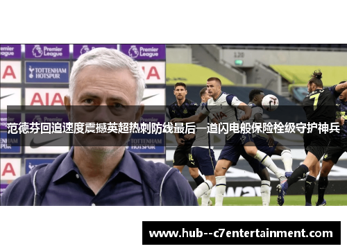 范德芬回追速度震撼英超热刺防线最后一道闪电般保险栓级守护神兵