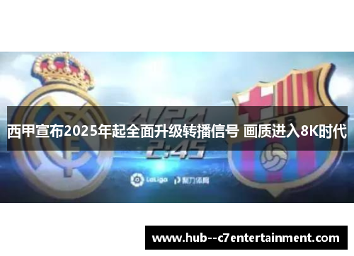 西甲宣布2025年起全面升级转播信号 画质进入8K时代
