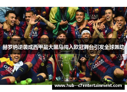 赫罗纳逆袭成西甲最大黑马闯入欧冠舞台引发全球轰动